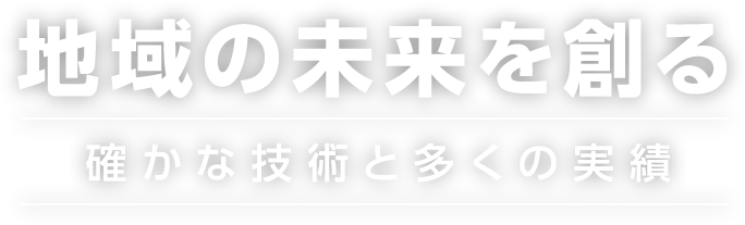 地域の未来を創る確かな技術と多くの実績